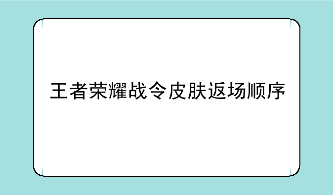 王者荣耀战令皮肤返场顺序