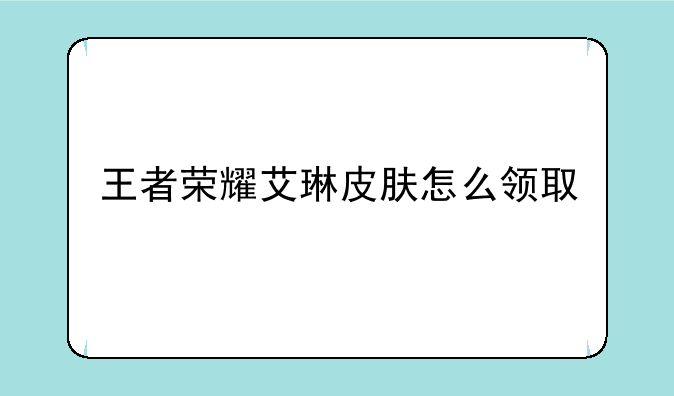 王者荣耀艾琳皮肤怎么领取