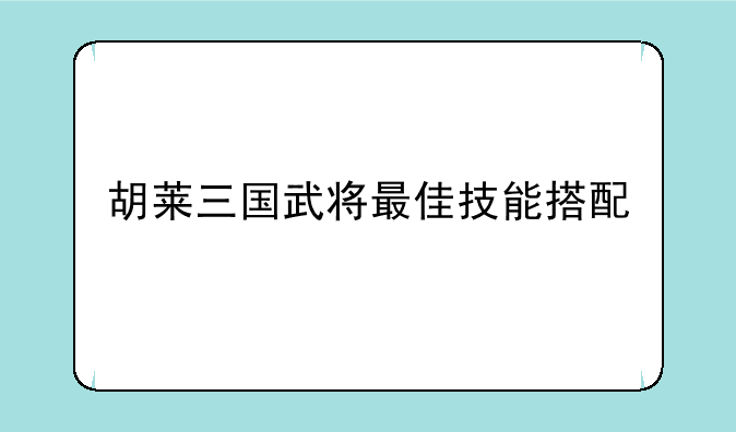胡莱三国武将最佳技能搭配