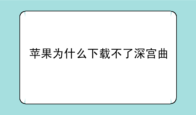 苹果为什么下载不了深宫曲