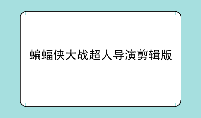 蝙蝠侠大战超人导演剪辑版
