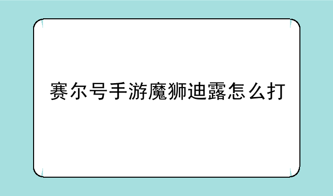 赛尔号手游魔狮迪露怎么打