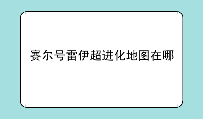 赛尔号雷伊超进化地图在哪