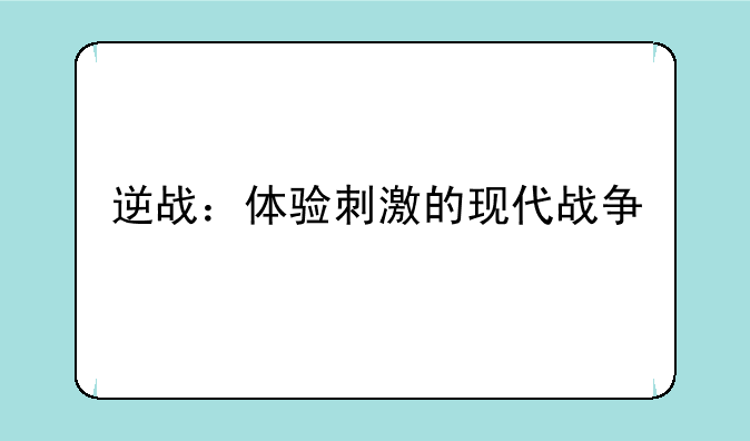 逆战：体验刺激的现代战争