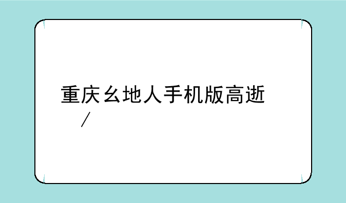 重庆幺地人手机版高速下载