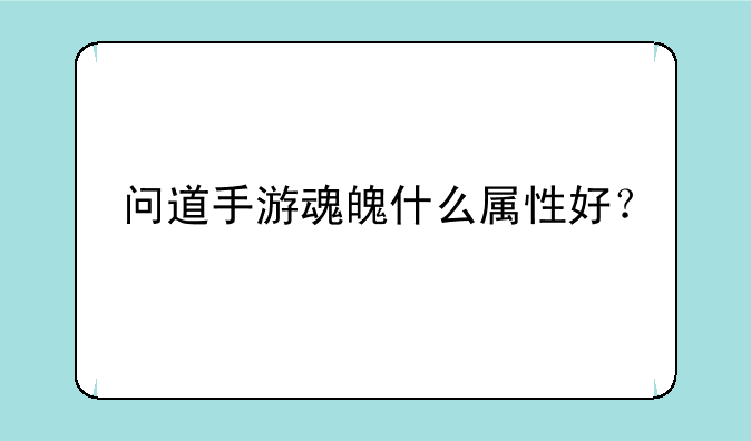问道手游魂魄什么属性好？