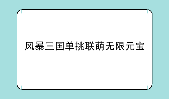 风暴三国单挑联萌无限元宝
