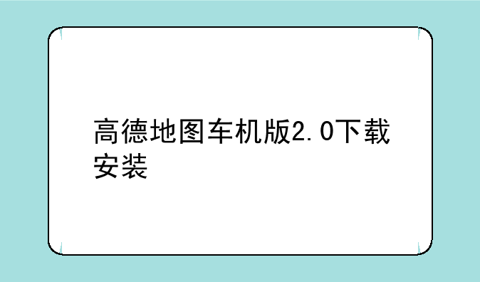 高德地图车机版2.0下载安装