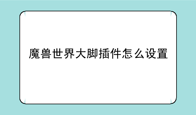 魔兽世界大脚插件怎么设置