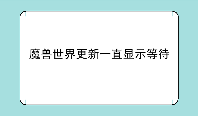 魔兽世界更新一直显示等待