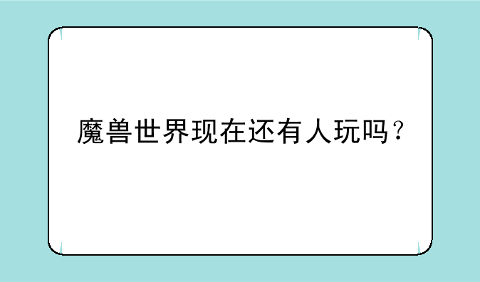 魔兽世界现在还有人玩吗？