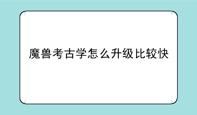 魔兽考古学怎么升级比较快