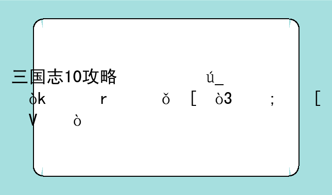 三国志10攻略心得：称霸乱世，从策略开始