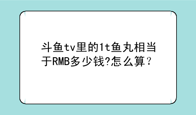 斗鱼tv里的1t鱼丸相当于RMB多少钱?怎么算？