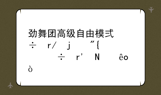 劲舞团高级自由模式好看的舞步都有哪些？