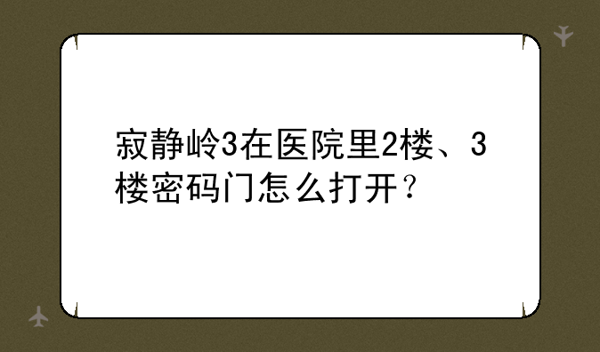 寂静岭3在医院里2楼、3楼密码门怎么打开？