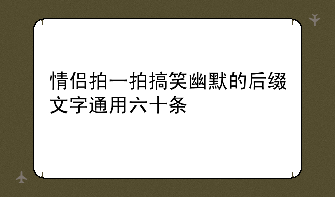 情侣拍一拍搞笑幽默的后缀文字通用六十条