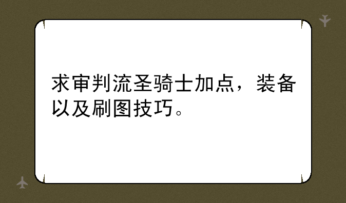 求审判流圣骑士加点，装备以及刷图技巧。