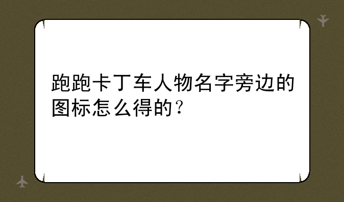 跑跑卡丁车人物名字旁边的图标怎么得的？