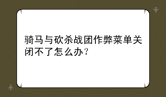 骑马与砍杀战团作弊菜单关闭不了怎么办？