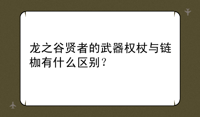 龙之谷贤者的武器权杖与链枷有什么区别？