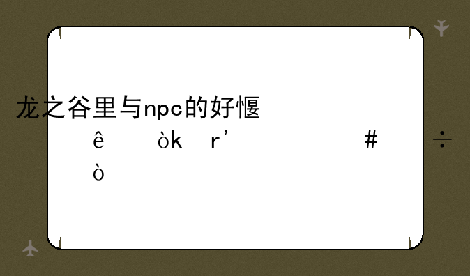 龙之谷里与npc的好感度满了会有什么好处？