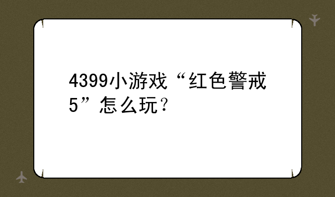 4399小游戏“红色警戒5”怎么玩？