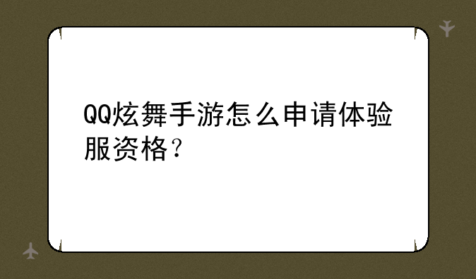 QQ炫舞手游怎么申请体验服资格？