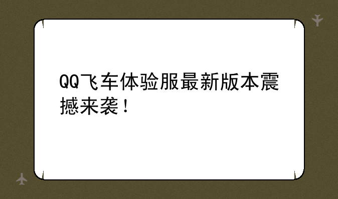 QQ飞车体验服最新版本震撼来袭！