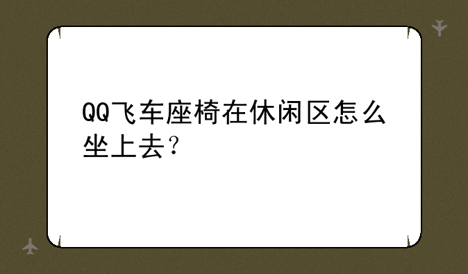 QQ飞车座椅在休闲区怎么坐上去？