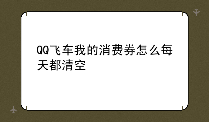 QQ飞车我的消费券怎么每天都清空