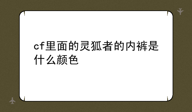 cf里面的灵狐者的内裤是什么颜色