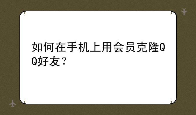 如何在手机上用会员克隆QQ好友？