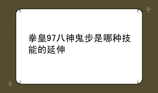 拳皇97八神鬼步是哪种技能的延伸