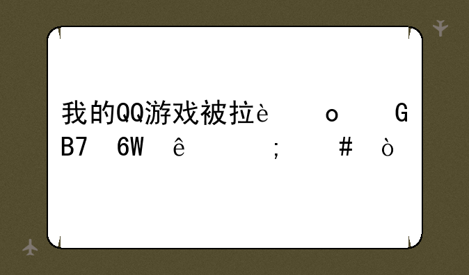 我的QQ游戏被拉进黑名单了怎么开