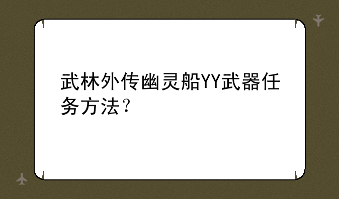 武林外传幽灵船YY武器任务方法？
