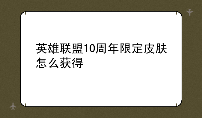英雄联盟10周年限定皮肤怎么获得