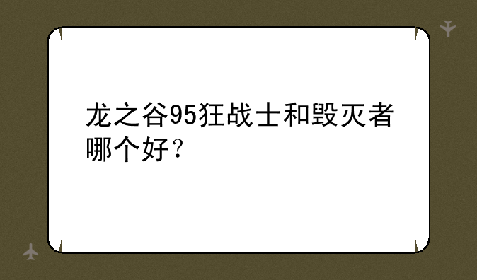 龙之谷95狂战士和毁灭者哪个好？