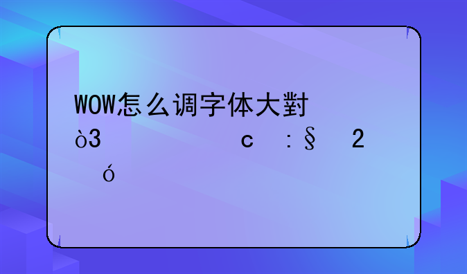 WOW怎么调字体大小，求高玩指导。