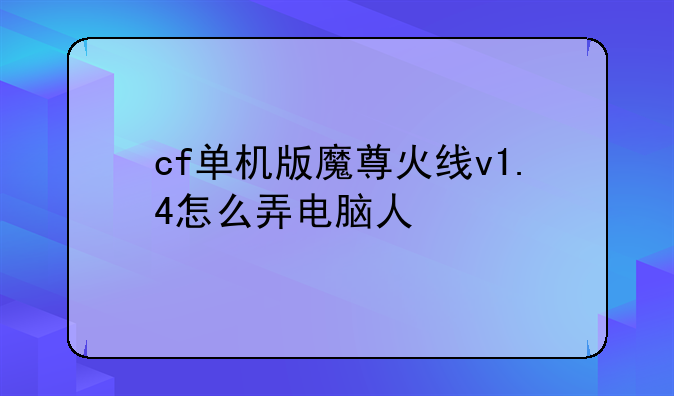 cf单机版魔尊火线v1.4怎么弄电脑人