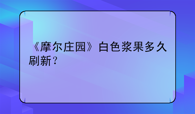 《摩尔庄园》白色浆果多久刷新？