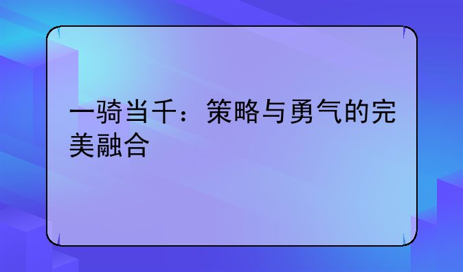 一骑当千：策略与勇气的完美融合