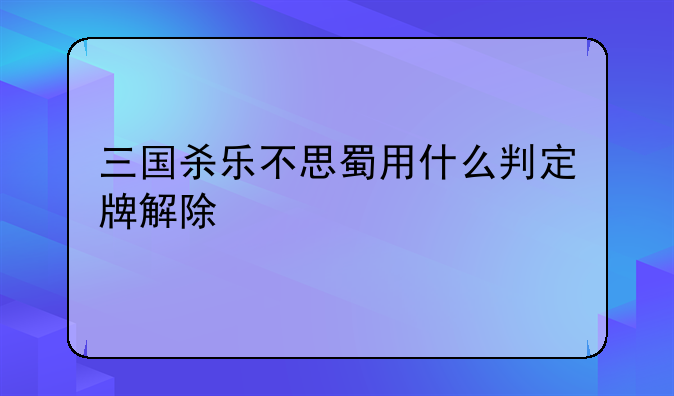 三国杀乐不思蜀用什么判定牌解除