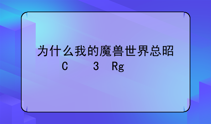 为什么我的魔兽世界总是运行错误