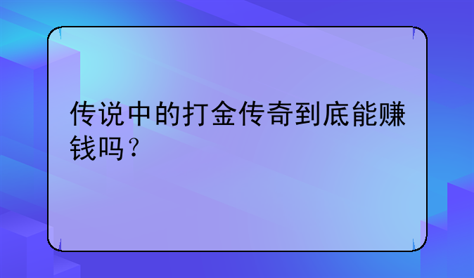 传说中的打金传奇到底能赚钱吗？