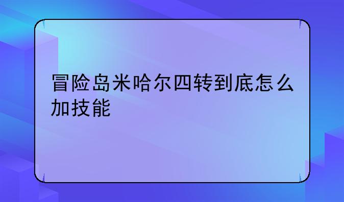 冒险岛米哈尔四转到底怎么加技能