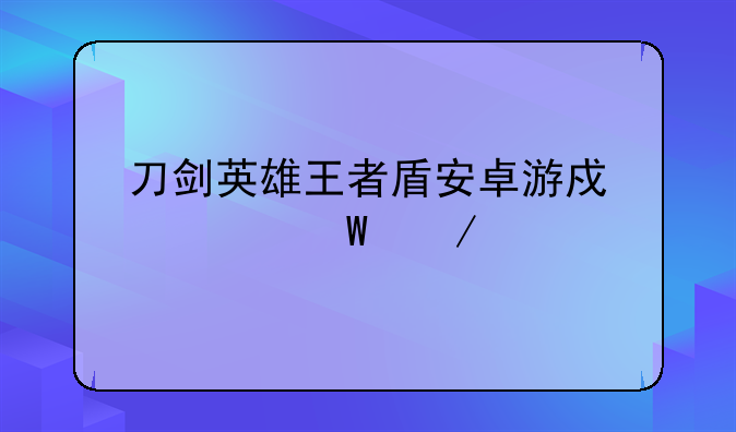 刀剑英雄王者盾安卓游戏如何下载