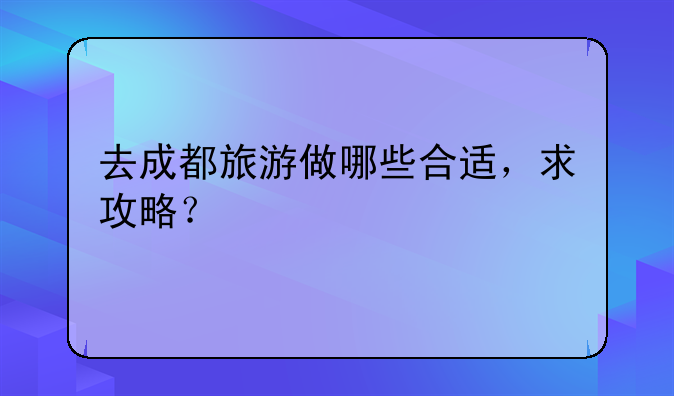 去成都旅游做哪些合适，求攻略？