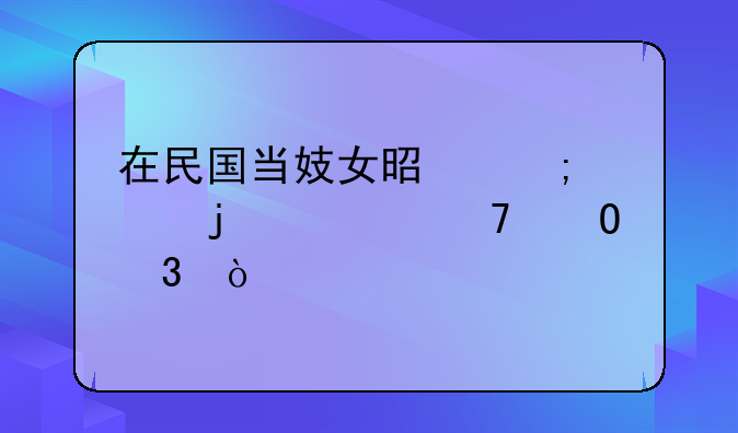 在民国当妓女是怎样的一种体验？