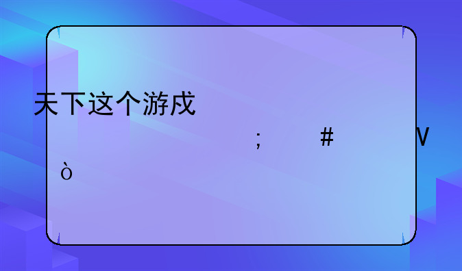 天下这个游戏大家认为怎么样啊？